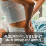푹신한 매트리스, 정말 편할까? 허리 통증의 숨은 원인 알아보기